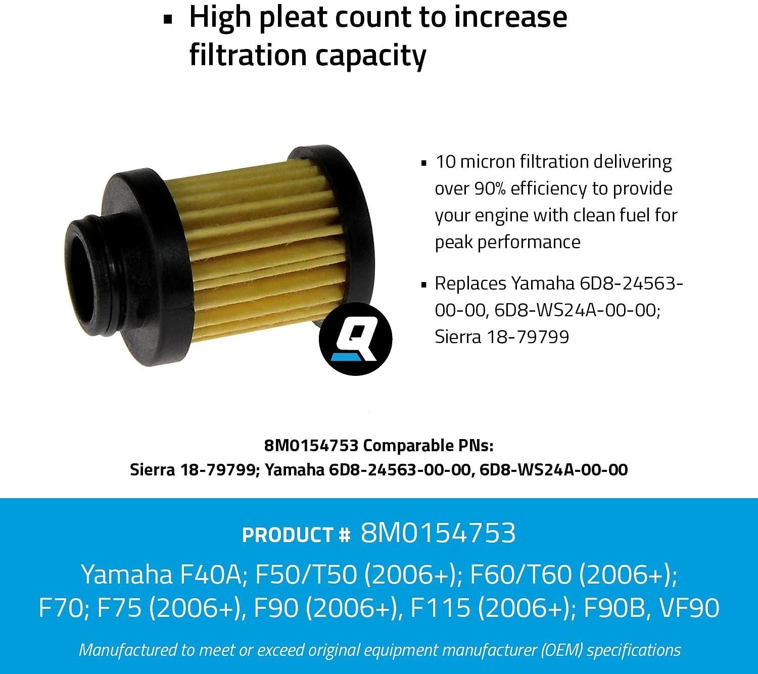 Quicksilver/Mercury Element Fuel Filter: 10 micron Yamaha F40A, F50/T50 (2006+), F60/T60 (2006+), F70/F75/F90 (2006+), F115, F90B, VF90; Replaces Yamaha 6DB-24563-00- 00, 6DB-WS24A-00-00; Sierra 18-79799 8M0154753